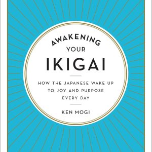 Awakening Your Ikigai: How the Japanese Wake Up to Joy and Purpose Every Day